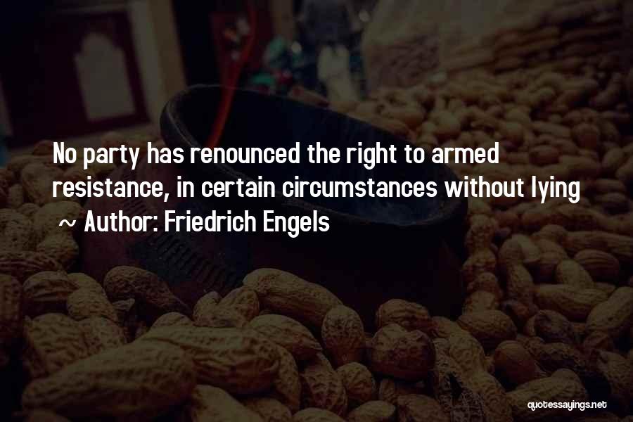 Friedrich Engels Quotes: No Party Has Renounced The Right To Armed Resistance, In Certain Circumstances Without Lying