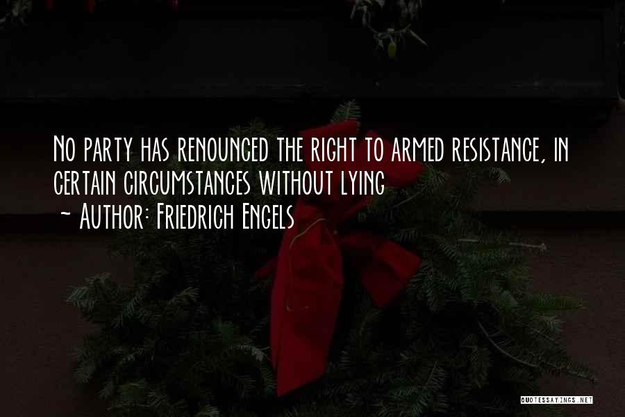 Friedrich Engels Quotes: No Party Has Renounced The Right To Armed Resistance, In Certain Circumstances Without Lying