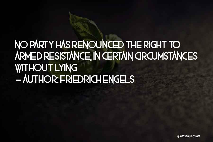 Friedrich Engels Quotes: No Party Has Renounced The Right To Armed Resistance, In Certain Circumstances Without Lying