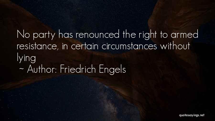 Friedrich Engels Quotes: No Party Has Renounced The Right To Armed Resistance, In Certain Circumstances Without Lying