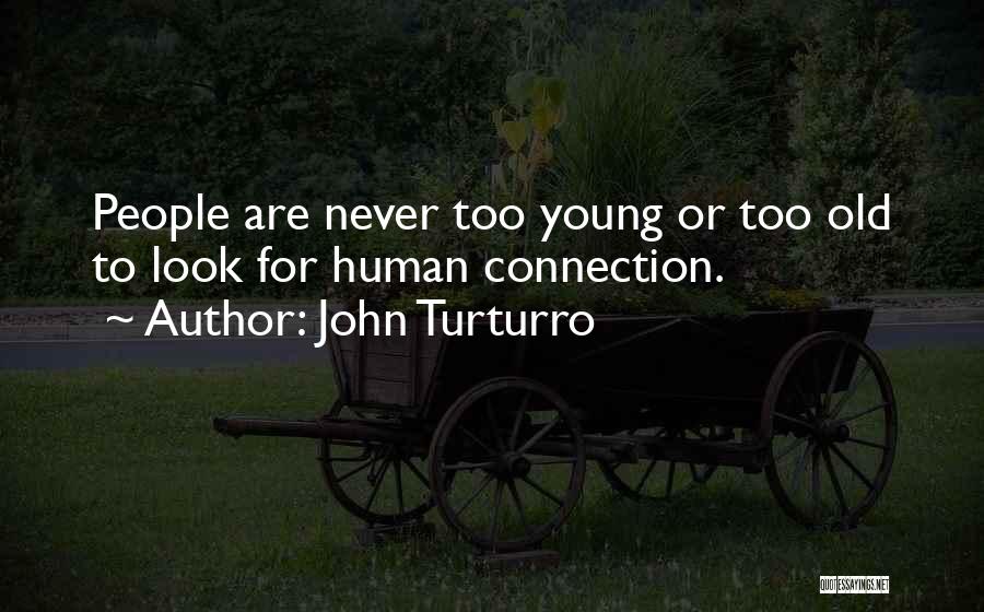 John Turturro Quotes: People Are Never Too Young Or Too Old To Look For Human Connection.