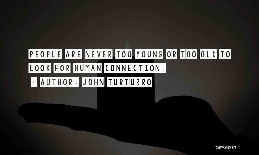 John Turturro Quotes: People Are Never Too Young Or Too Old To Look For Human Connection.