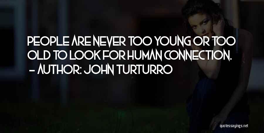John Turturro Quotes: People Are Never Too Young Or Too Old To Look For Human Connection.