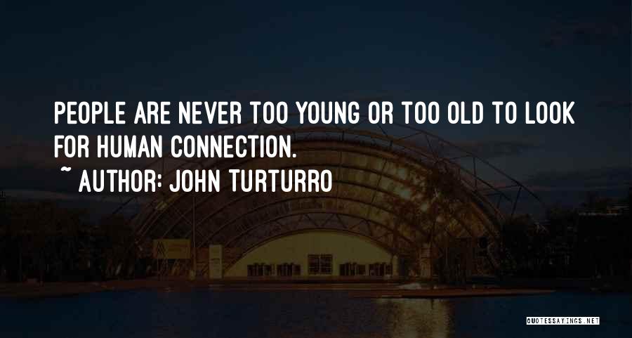 John Turturro Quotes: People Are Never Too Young Or Too Old To Look For Human Connection.
