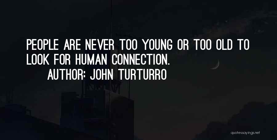 John Turturro Quotes: People Are Never Too Young Or Too Old To Look For Human Connection.