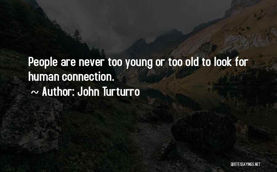 John Turturro Quotes: People Are Never Too Young Or Too Old To Look For Human Connection.
