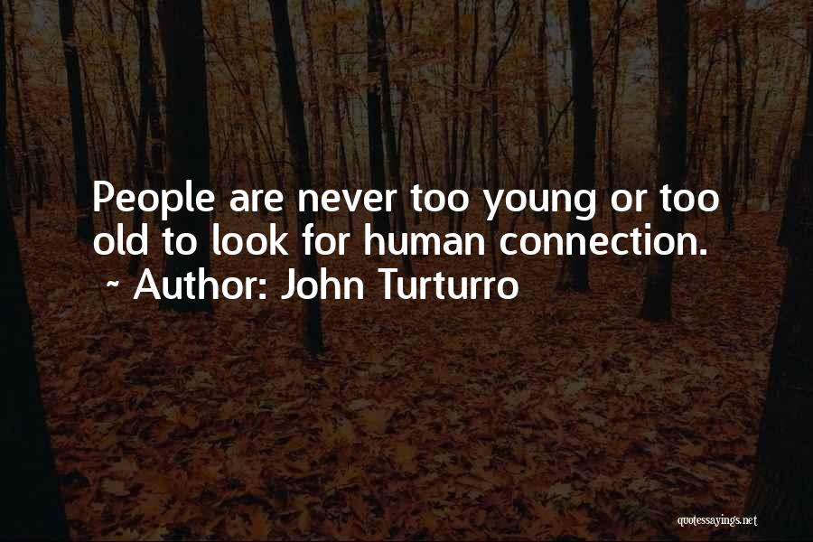John Turturro Quotes: People Are Never Too Young Or Too Old To Look For Human Connection.