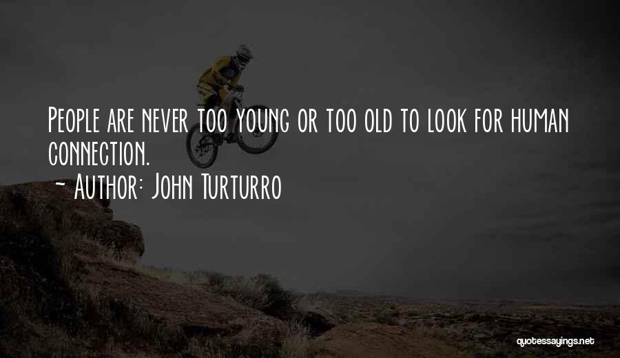 John Turturro Quotes: People Are Never Too Young Or Too Old To Look For Human Connection.