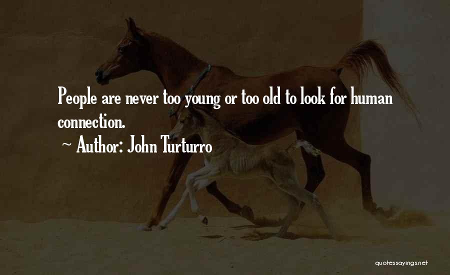 John Turturro Quotes: People Are Never Too Young Or Too Old To Look For Human Connection.