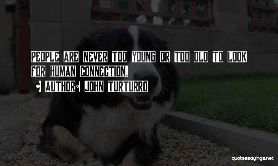 John Turturro Quotes: People Are Never Too Young Or Too Old To Look For Human Connection.