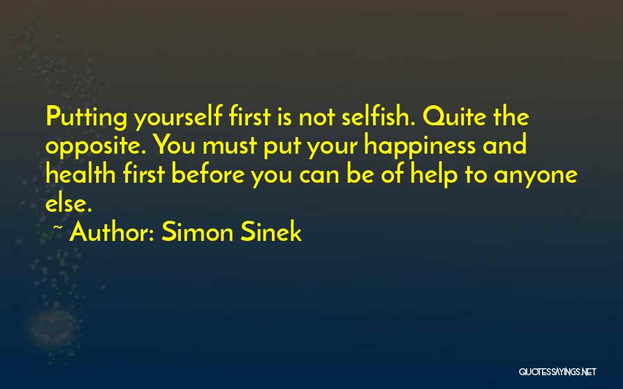 Simon Sinek Quotes: Putting Yourself First Is Not Selfish. Quite The Opposite. You Must Put Your Happiness And Health First Before You Can