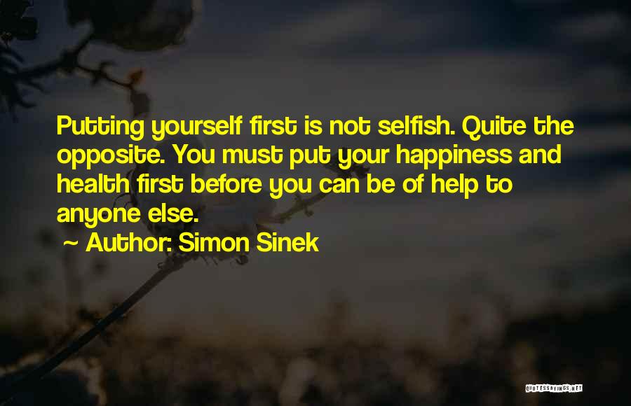 Simon Sinek Quotes: Putting Yourself First Is Not Selfish. Quite The Opposite. You Must Put Your Happiness And Health First Before You Can