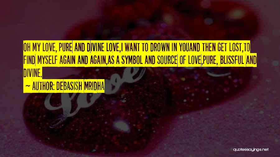 Debasish Mridha Quotes: Oh My Love, Pure And Divine Love,i Want To Drown In Youand Then Get Lost,to Find Myself Again And Again,as