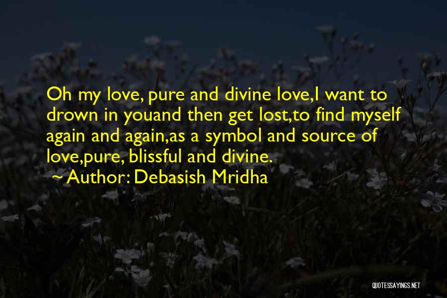 Debasish Mridha Quotes: Oh My Love, Pure And Divine Love,i Want To Drown In Youand Then Get Lost,to Find Myself Again And Again,as