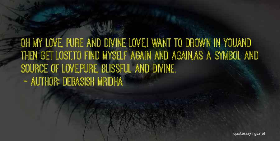 Debasish Mridha Quotes: Oh My Love, Pure And Divine Love,i Want To Drown In Youand Then Get Lost,to Find Myself Again And Again,as