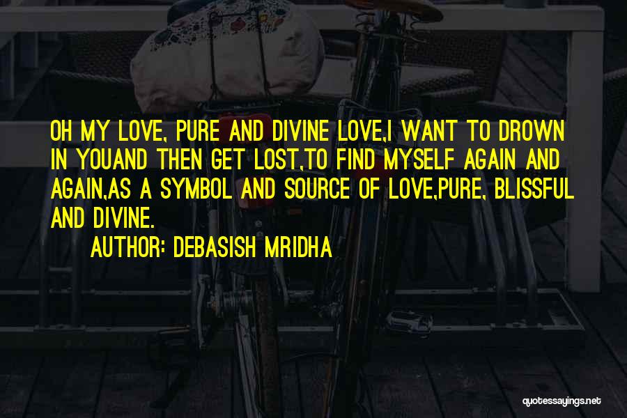 Debasish Mridha Quotes: Oh My Love, Pure And Divine Love,i Want To Drown In Youand Then Get Lost,to Find Myself Again And Again,as