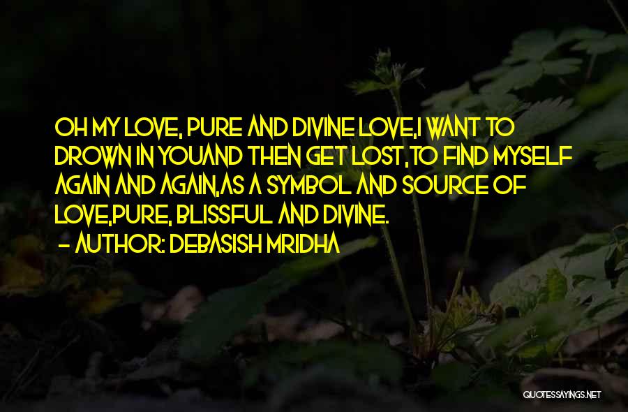 Debasish Mridha Quotes: Oh My Love, Pure And Divine Love,i Want To Drown In Youand Then Get Lost,to Find Myself Again And Again,as