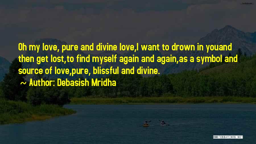 Debasish Mridha Quotes: Oh My Love, Pure And Divine Love,i Want To Drown In Youand Then Get Lost,to Find Myself Again And Again,as