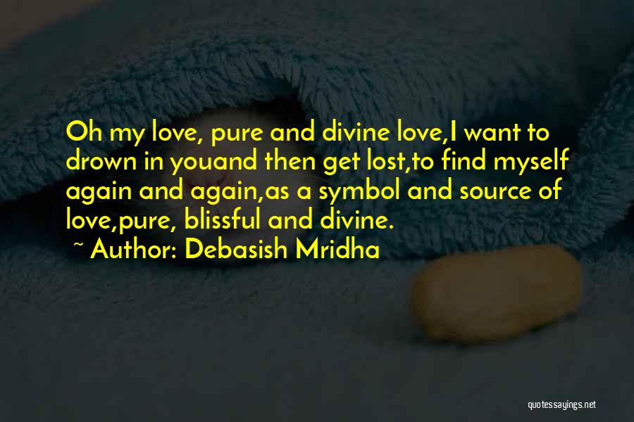 Debasish Mridha Quotes: Oh My Love, Pure And Divine Love,i Want To Drown In Youand Then Get Lost,to Find Myself Again And Again,as