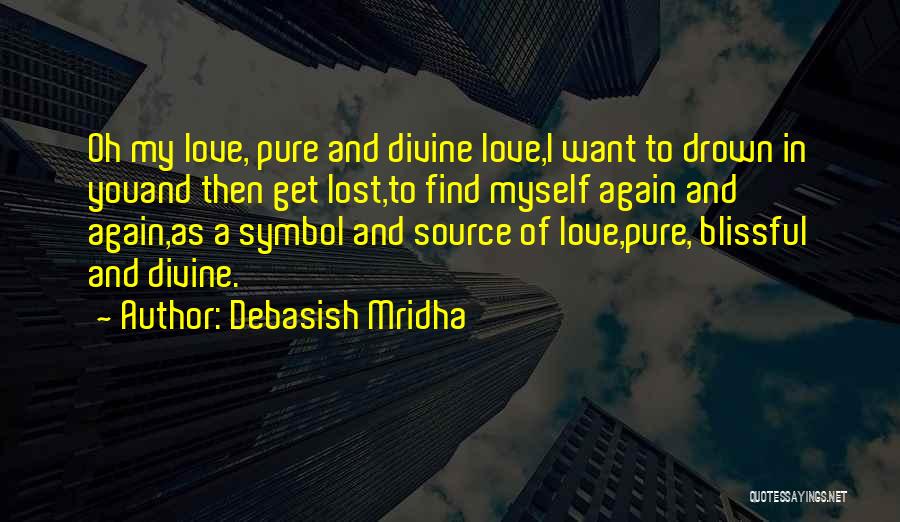 Debasish Mridha Quotes: Oh My Love, Pure And Divine Love,i Want To Drown In Youand Then Get Lost,to Find Myself Again And Again,as