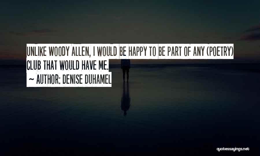 Denise Duhamel Quotes: Unlike Woody Allen, I Would Be Happy To Be Part Of Any (poetry) Club That Would Have Me.