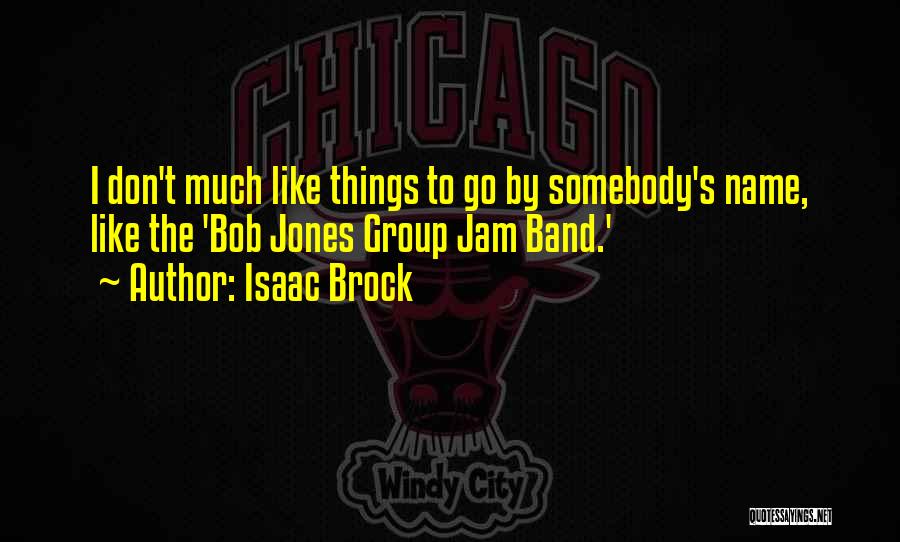 Isaac Brock Quotes: I Don't Much Like Things To Go By Somebody's Name, Like The 'bob Jones Group Jam Band.'