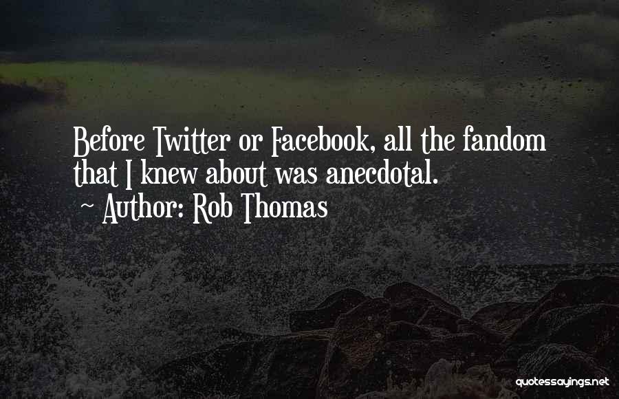 Rob Thomas Quotes: Before Twitter Or Facebook, All The Fandom That I Knew About Was Anecdotal.