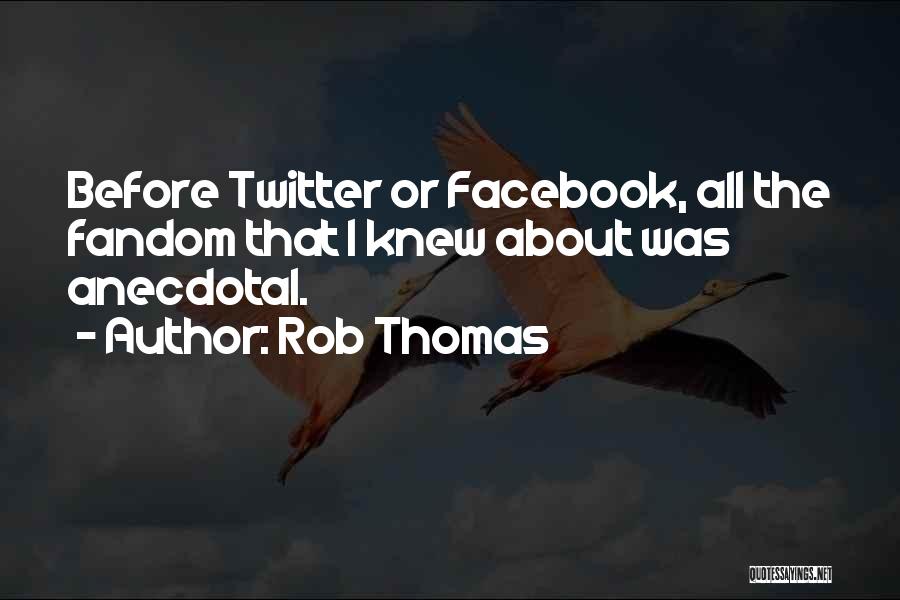 Rob Thomas Quotes: Before Twitter Or Facebook, All The Fandom That I Knew About Was Anecdotal.