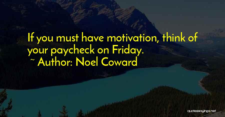 Noel Coward Quotes: If You Must Have Motivation, Think Of Your Paycheck On Friday.