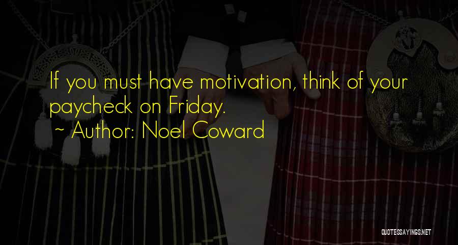 Noel Coward Quotes: If You Must Have Motivation, Think Of Your Paycheck On Friday.