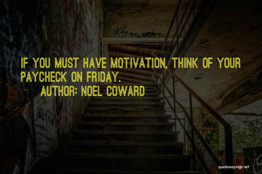 Noel Coward Quotes: If You Must Have Motivation, Think Of Your Paycheck On Friday.