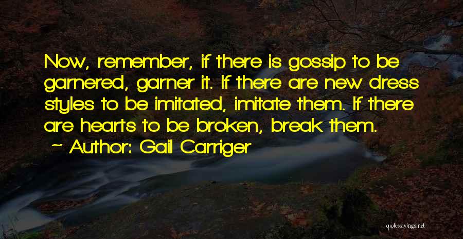 Gail Carriger Quotes: Now, Remember, If There Is Gossip To Be Garnered, Garner It. If There Are New Dress Styles To Be Imitated,