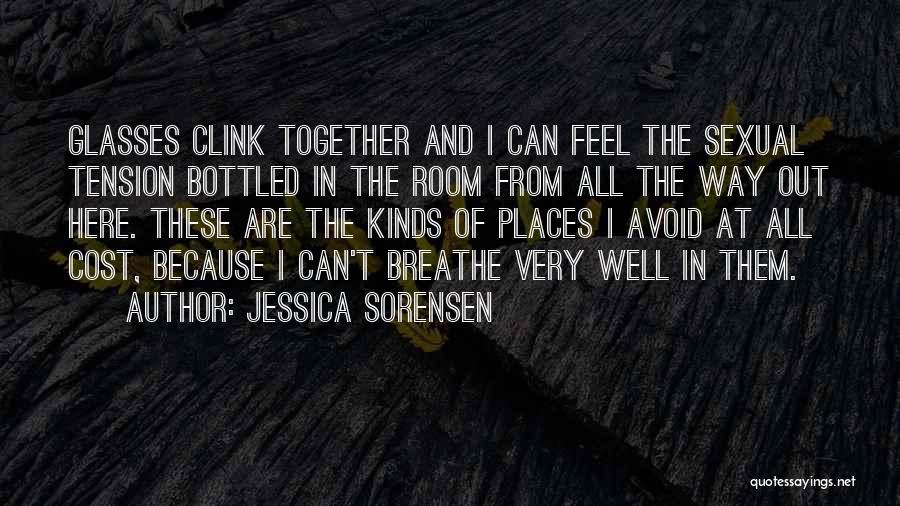 Jessica Sorensen Quotes: Glasses Clink Together And I Can Feel The Sexual Tension Bottled In The Room From All The Way Out Here.