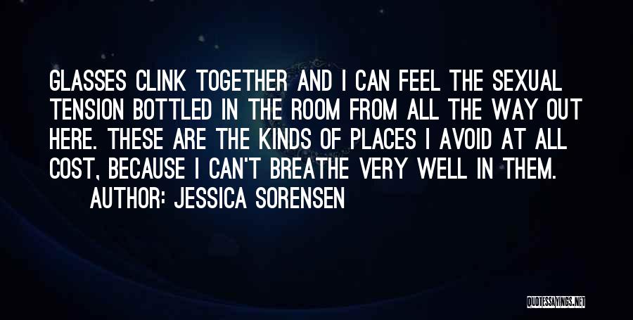 Jessica Sorensen Quotes: Glasses Clink Together And I Can Feel The Sexual Tension Bottled In The Room From All The Way Out Here.