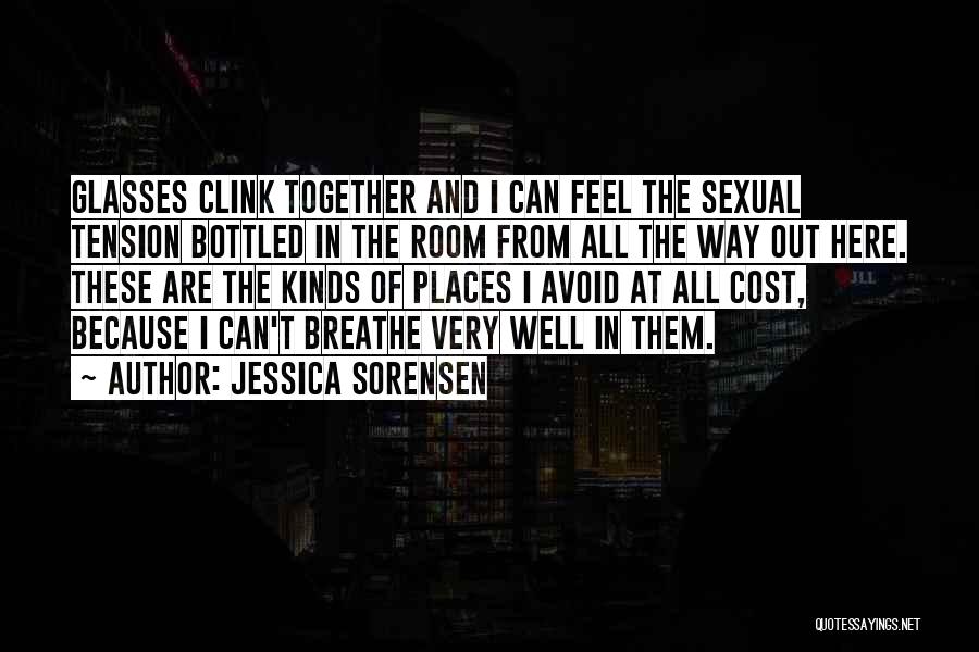 Jessica Sorensen Quotes: Glasses Clink Together And I Can Feel The Sexual Tension Bottled In The Room From All The Way Out Here.