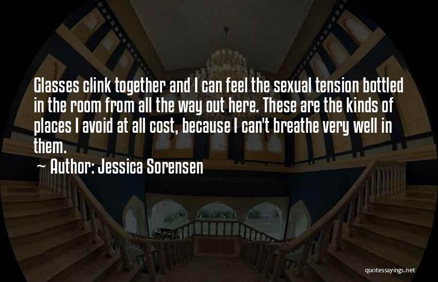 Jessica Sorensen Quotes: Glasses Clink Together And I Can Feel The Sexual Tension Bottled In The Room From All The Way Out Here.
