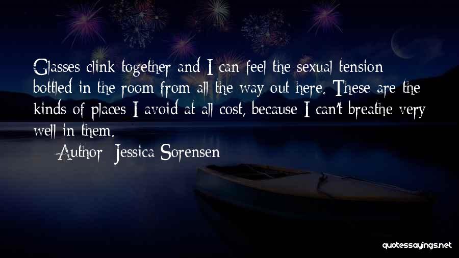 Jessica Sorensen Quotes: Glasses Clink Together And I Can Feel The Sexual Tension Bottled In The Room From All The Way Out Here.