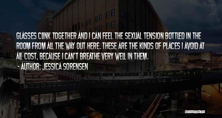 Jessica Sorensen Quotes: Glasses Clink Together And I Can Feel The Sexual Tension Bottled In The Room From All The Way Out Here.