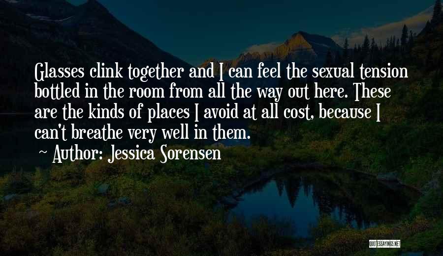 Jessica Sorensen Quotes: Glasses Clink Together And I Can Feel The Sexual Tension Bottled In The Room From All The Way Out Here.