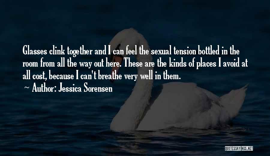Jessica Sorensen Quotes: Glasses Clink Together And I Can Feel The Sexual Tension Bottled In The Room From All The Way Out Here.