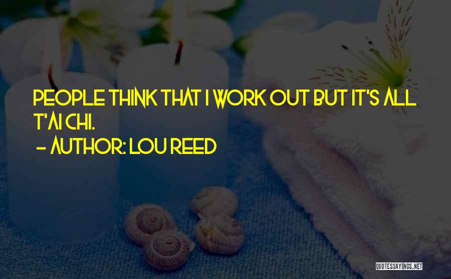Lou Reed Quotes: People Think That I Work Out But It's All T'ai Chi.