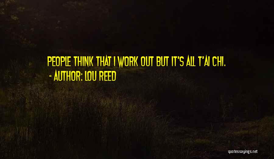 Lou Reed Quotes: People Think That I Work Out But It's All T'ai Chi.