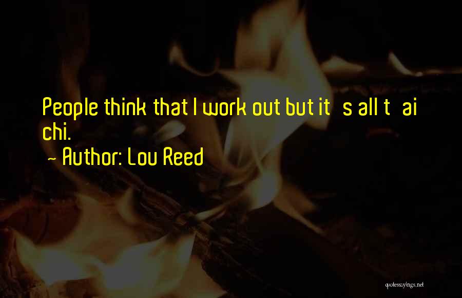 Lou Reed Quotes: People Think That I Work Out But It's All T'ai Chi.