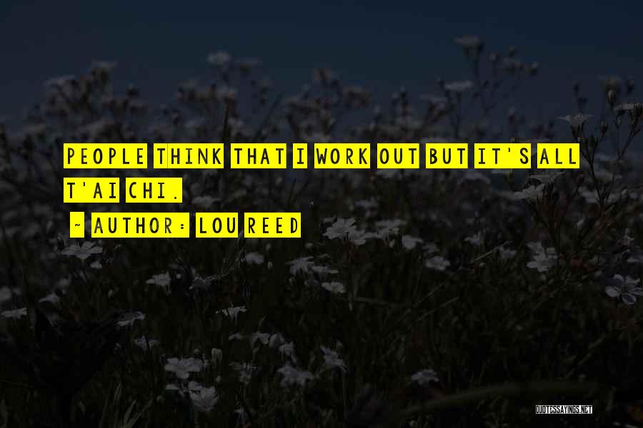 Lou Reed Quotes: People Think That I Work Out But It's All T'ai Chi.