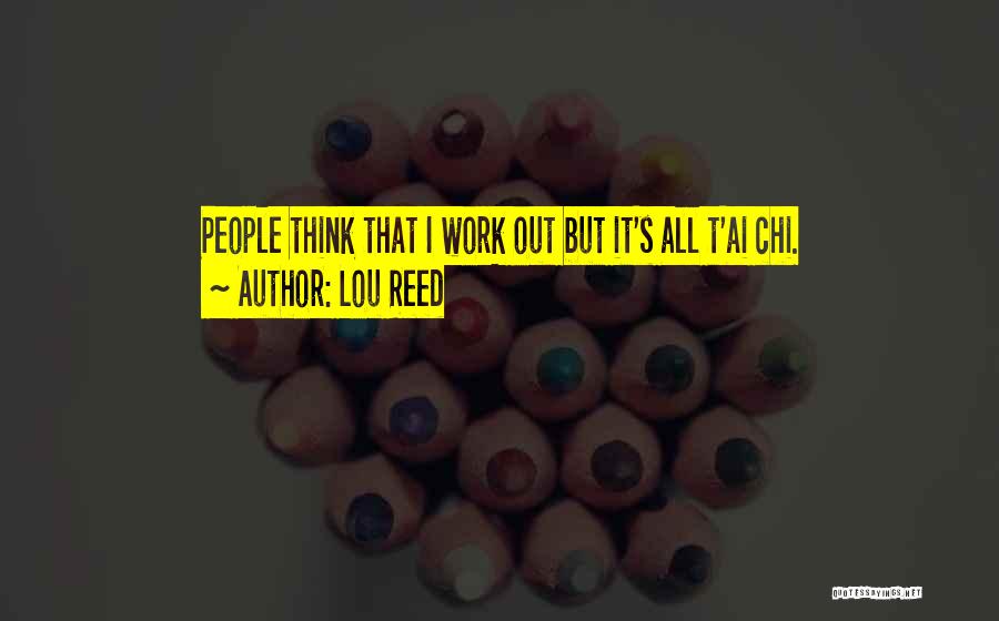 Lou Reed Quotes: People Think That I Work Out But It's All T'ai Chi.