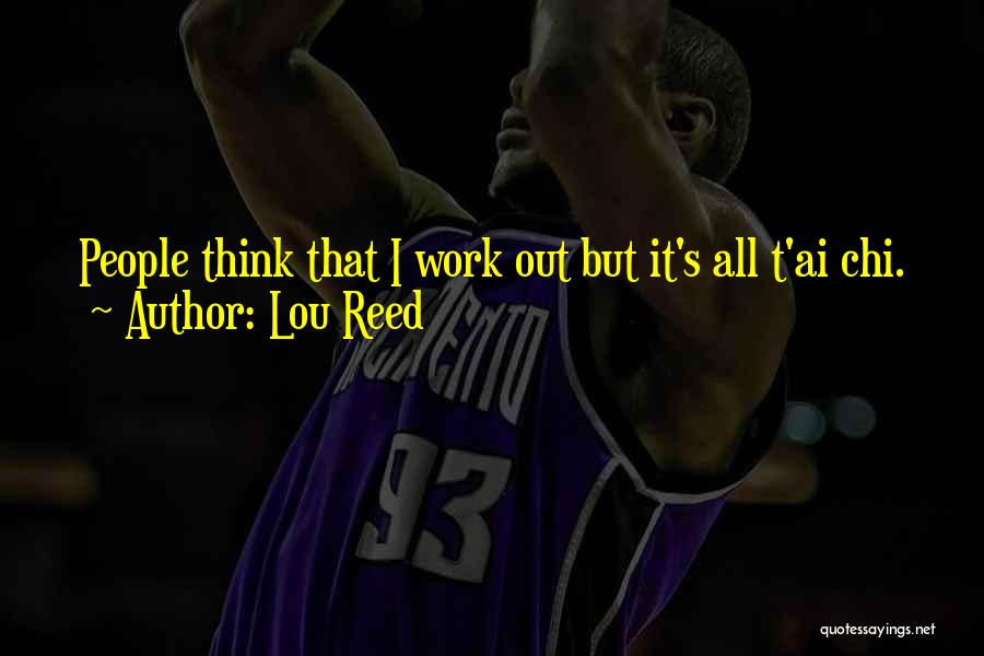Lou Reed Quotes: People Think That I Work Out But It's All T'ai Chi.