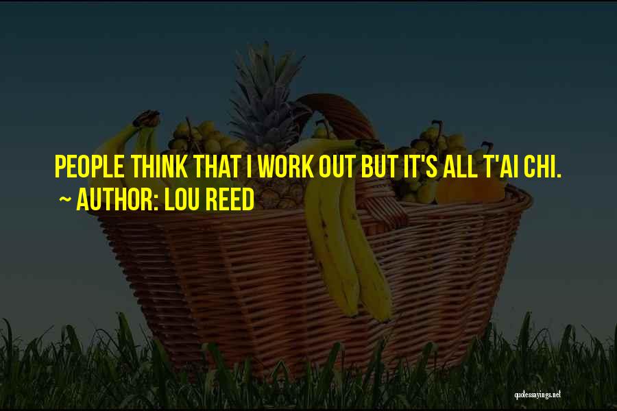 Lou Reed Quotes: People Think That I Work Out But It's All T'ai Chi.