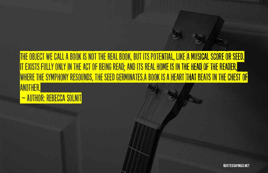 Rebecca Solnit Quotes: The Object We Call A Book Is Not The Real Book, But Its Potential, Like A Musical Score Or Seed.