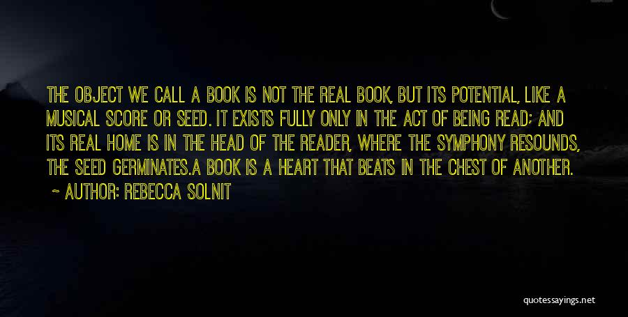 Rebecca Solnit Quotes: The Object We Call A Book Is Not The Real Book, But Its Potential, Like A Musical Score Or Seed.