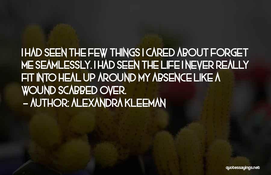 Alexandra Kleeman Quotes: I Had Seen The Few Things I Cared About Forget Me Seamlessly. I Had Seen The Life I Never Really